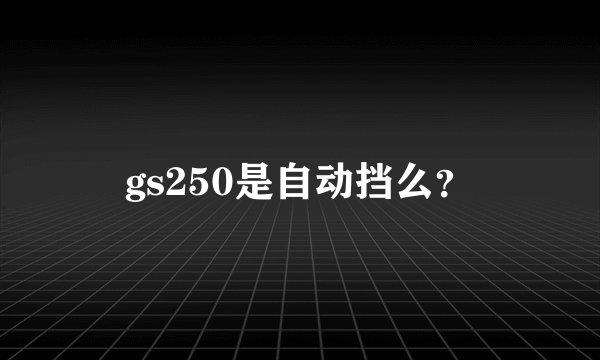 gs250是自动挡么？