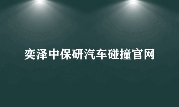 奕泽中保研汽车碰撞官网