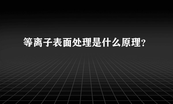 等离子表面处理是什么原理？