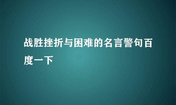 战胜挫折与困难的名言警句百度一下