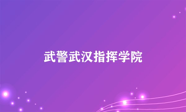 武警武汉指挥学院