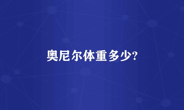 奥尼尔体重多少?