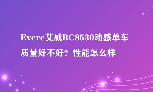 Evere艾威BC8530动感单车质量好不好？性能怎么样