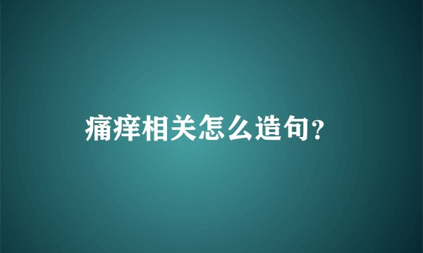 痛痒相关怎么造句？