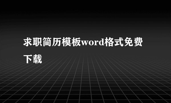 求职简历模板word格式免费下载