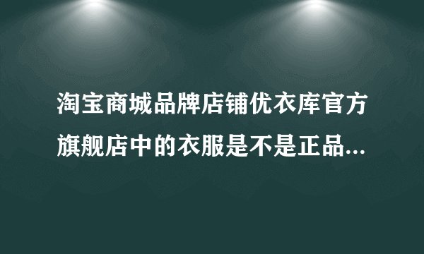 淘宝商城品牌店铺优衣库官方旗舰店中的衣服是不是正品，如果全都是正品为什么会这么便宜？