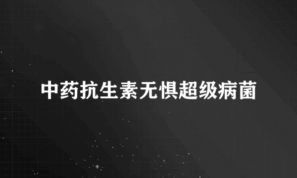 中药抗生素无惧超级病菌
