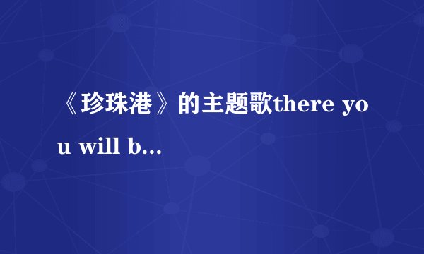 《珍珠港》的主题歌there you will be 翻译成汉语是什么意思？
