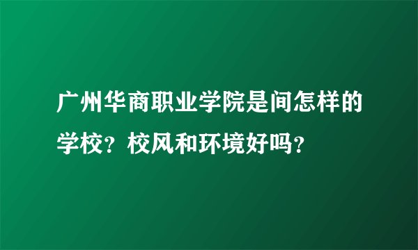 广州华商职业学院是间怎样的学校？校风和环境好吗？