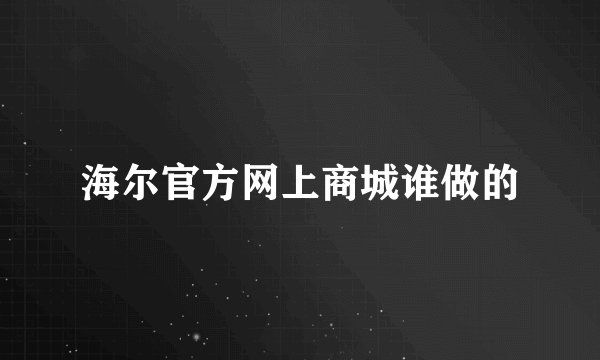 海尔官方网上商城谁做的