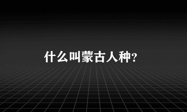 什么叫蒙古人种？