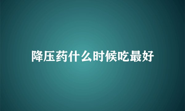 降压药什么时候吃最好