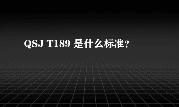 QSJ T189 是什么标准？