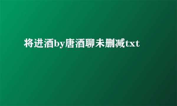 将进酒by唐酒聊未删减txt