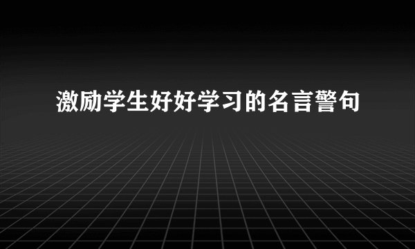 激励学生好好学习的名言警句