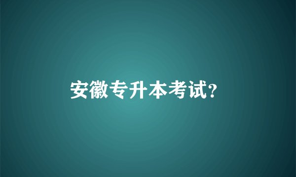 安徽专升本考试？