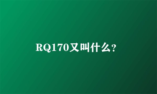RQ170又叫什么？