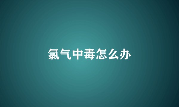 氯气中毒怎么办