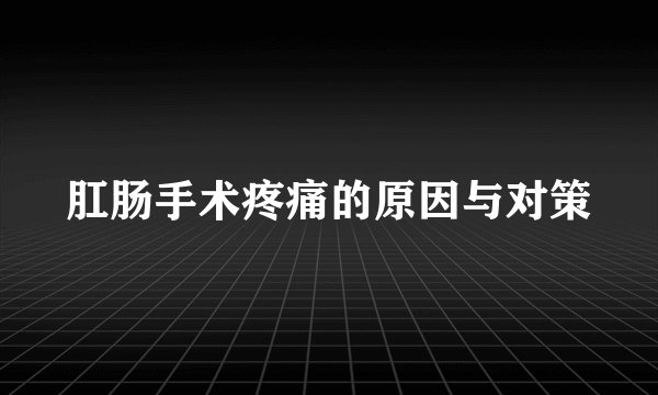 肛肠手术疼痛的原因与对策