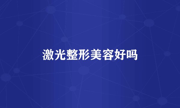 激光整形美容好吗