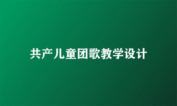 共产儿童团歌教学设计