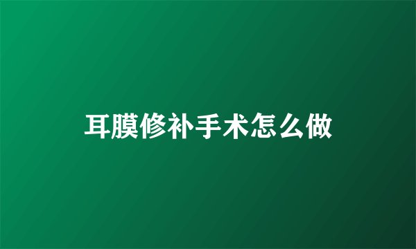 耳膜修补手术怎么做