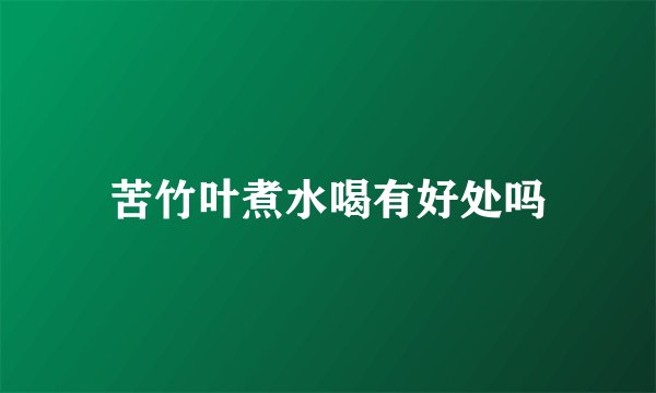 苦竹叶煮水喝有好处吗