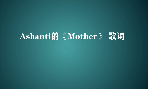 Ashanti的《Mother》 歌词