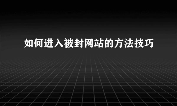 如何进入被封网站的方法技巧