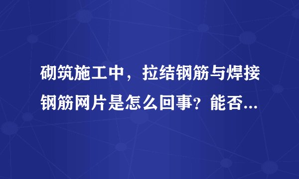 砌筑施工中，拉结钢筋与焊接钢筋网片是怎么回事？能否详细的解释下！谢谢