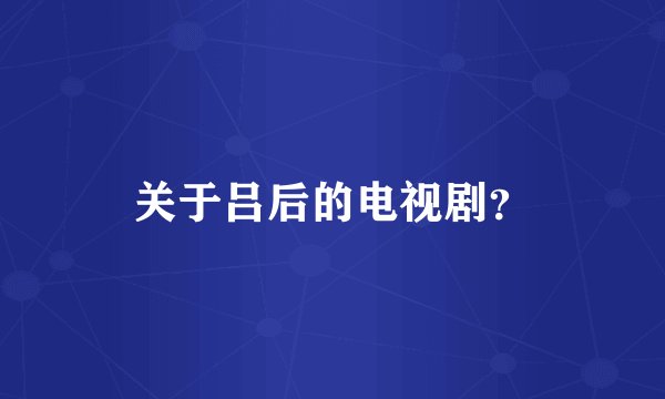 关于吕后的电视剧？