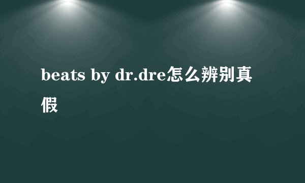 beats by dr.dre怎么辨别真假