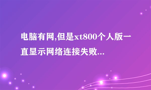 电脑有网,但是xt800个人版一直显示网络连接失败，是什么原因？