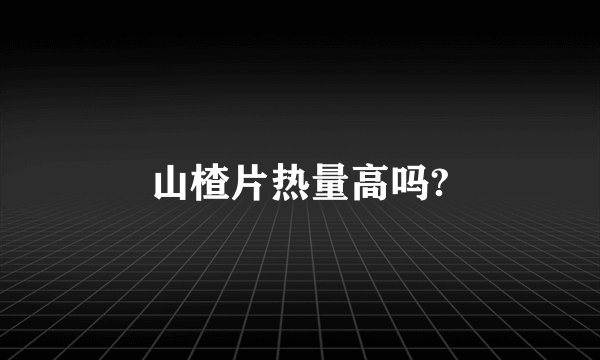 山楂片热量高吗?