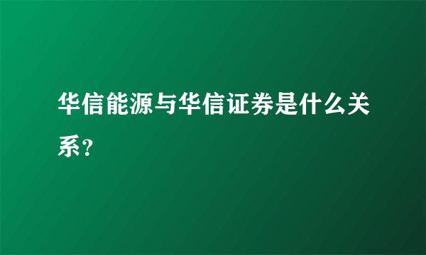 华信能源与华信证券是什么关系？