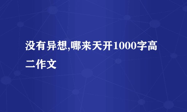 没有异想,哪来天开1000字高二作文