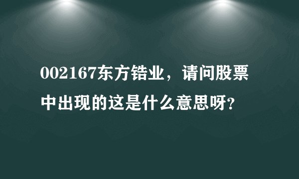 002167东方锆业，请问股票中出现的这是什么意思呀？