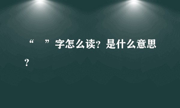 “囧”字怎么读？是什么意思？