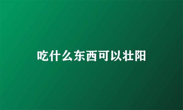 吃什么东西可以壮阳