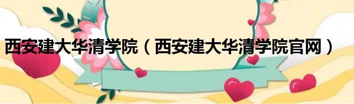 西安建大华清学院（西安建大华清学院官网）