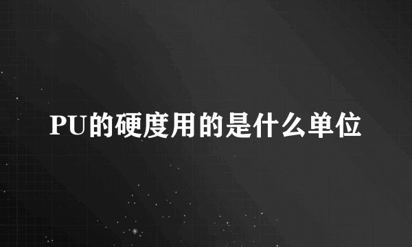 PU的硬度用的是什么单位