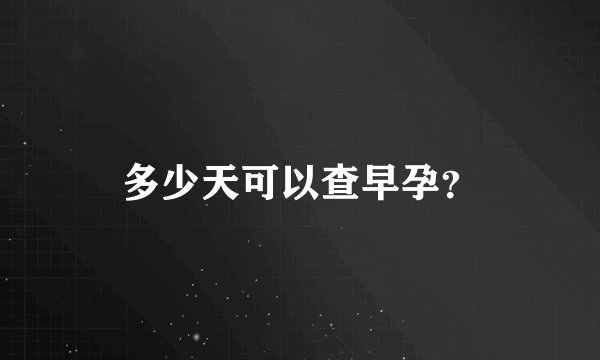 多少天可以查早孕？
