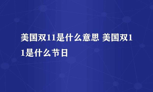 美国双11是什么意思 美国双11是什么节日