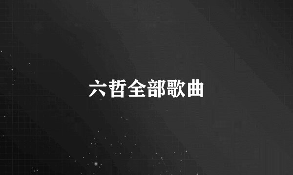 六哲全部歌曲