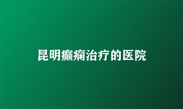 昆明癫痫治疗的医院