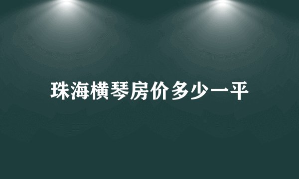 珠海横琴房价多少一平