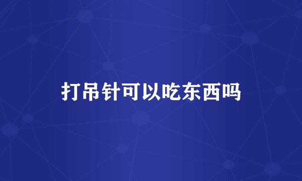 打吊针可以吃东西吗