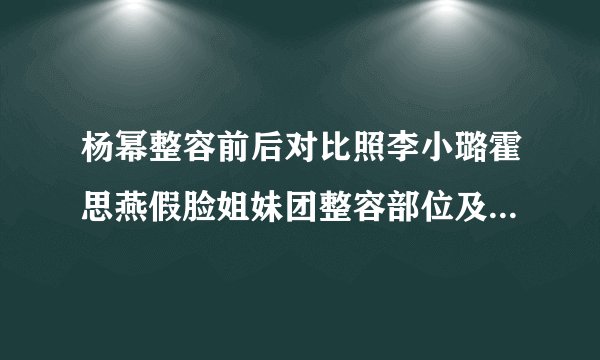 杨幂整容前后对比照李小璐霍思燕假脸姐妹团整容部位及情史揭秘