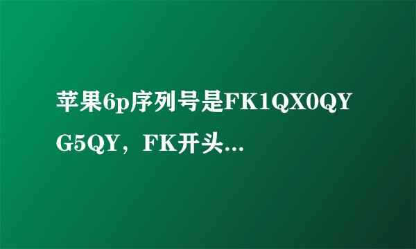 苹果6p序列号是FK1QX0QYG5QY，FK开头是什么意思？我的手机是翻新机吗?