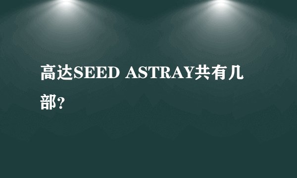 高达SEED ASTRAY共有几部？